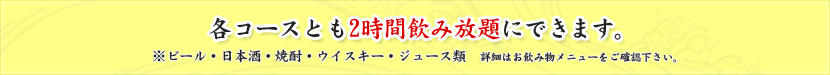 各コースとも2時間飲み放題にできます